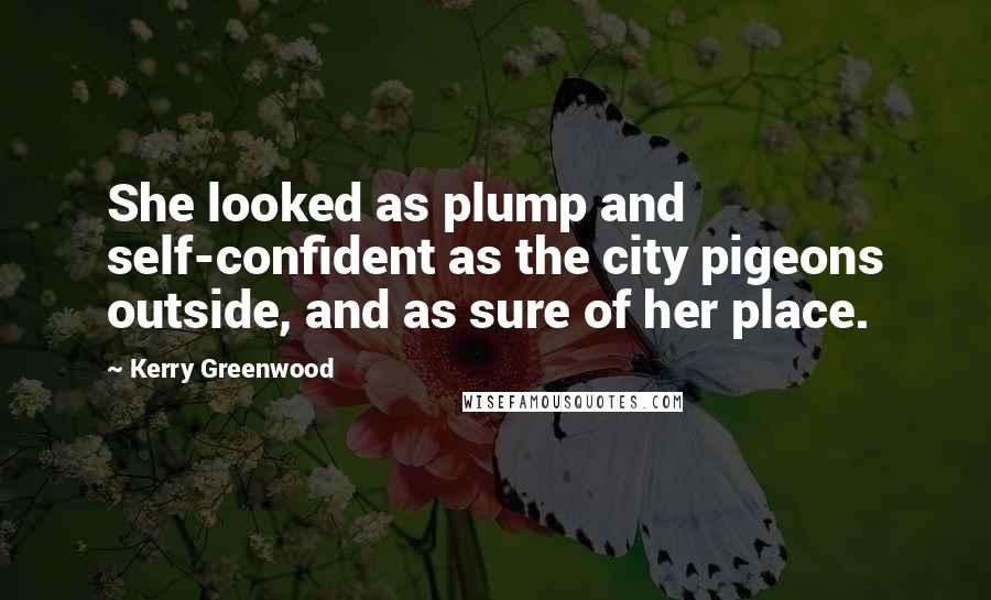 Kerry Greenwood quotes: She looked as plump and self-confident as the city pigeons outside, and as sure of her place.