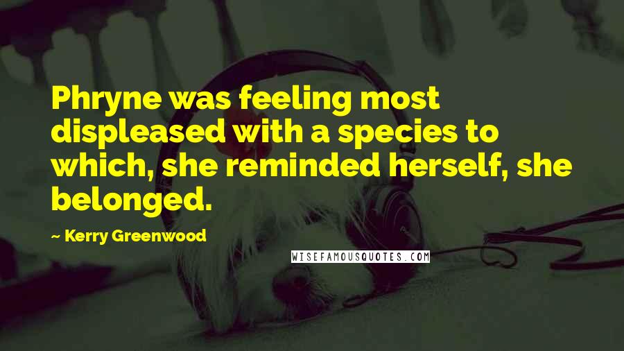 Kerry Greenwood quotes: Phryne was feeling most displeased with a species to which, she reminded herself, she belonged.