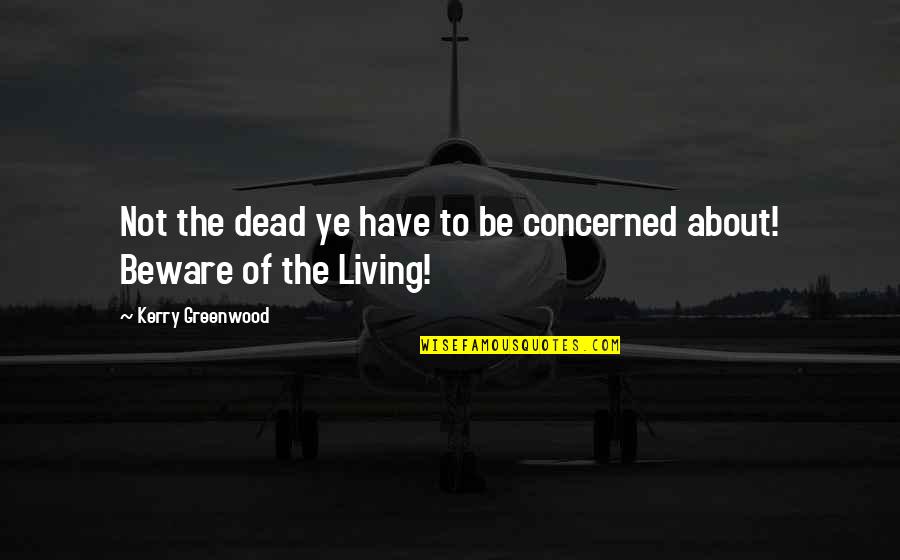 Kerry Greenwood Quotes By Kerry Greenwood: Not the dead ye have to be concerned