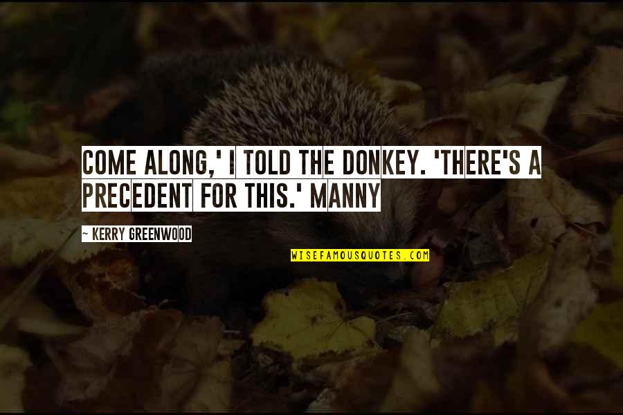 Kerry Greenwood Quotes By Kerry Greenwood: Come along,' I told the donkey. 'There's a