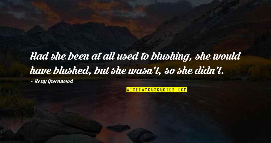 Kerry Greenwood Quotes By Kerry Greenwood: Had she been at all used to blushing,