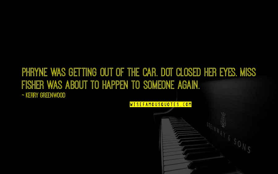Kerry Greenwood Quotes By Kerry Greenwood: Phryne was getting out of the car. Dot