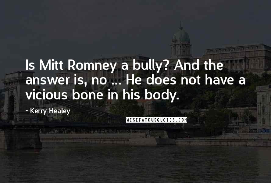 Kerry Healey quotes: Is Mitt Romney a bully? And the answer is, no ... He does not have a vicious bone in his body.