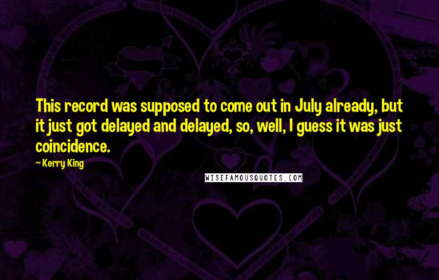 Kerry King quotes: This record was supposed to come out in July already, but it just got delayed and delayed, so, well, I guess it was just coincidence.