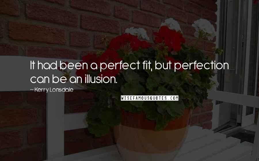 Kerry Lonsdale quotes: It had been a perfect fit, but perfection can be an illusion.