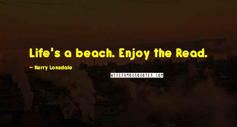 Kerry Lonsdale quotes: Life's a beach. Enjoy the Read.