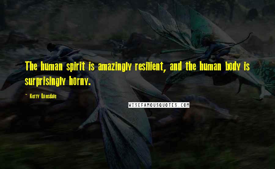 Kerry Lonsdale quotes: The human spirit is amazingly resilient, and the human body is surprisingly horny.