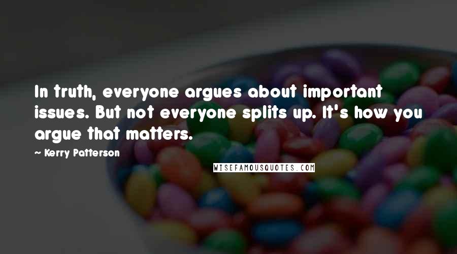 Kerry Patterson quotes: In truth, everyone argues about important issues. But not everyone splits up. It's how you argue that matters.