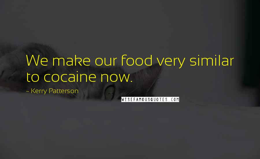 Kerry Patterson quotes: We make our food very similar to cocaine now.