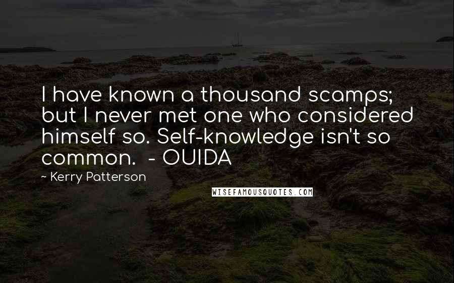 Kerry Patterson quotes: I have known a thousand scamps; but I never met one who considered himself so. Self-knowledge isn't so common. - OUIDA