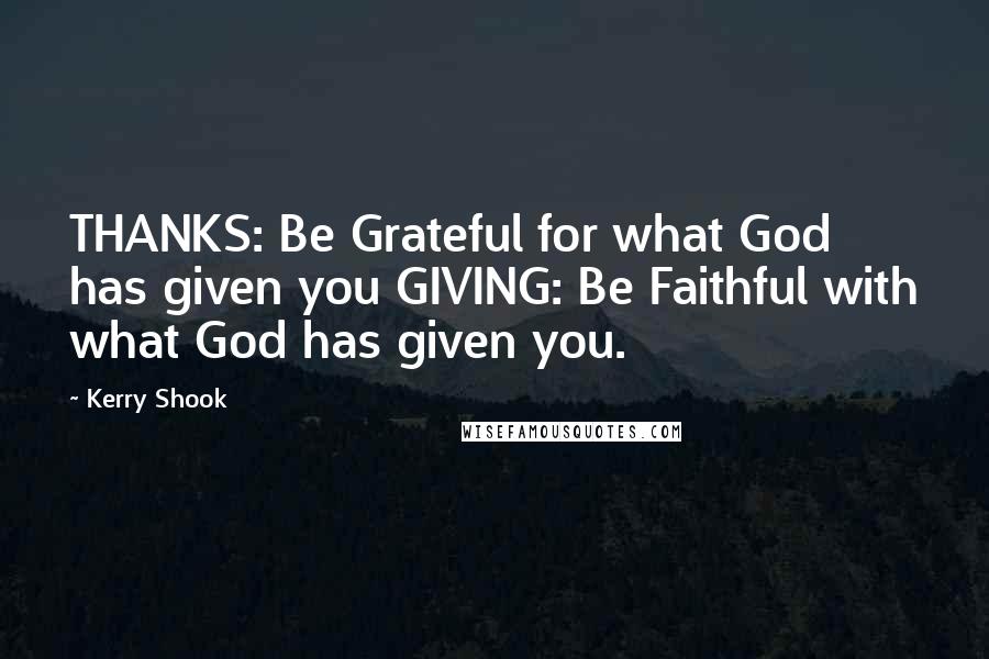Kerry Shook quotes: THANKS: Be Grateful for what God has given you GIVING: Be Faithful with what God has given you.