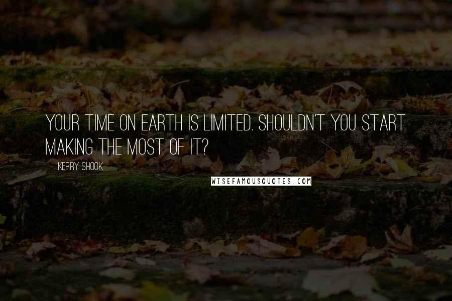 Kerry Shook quotes: Your time on earth is limited. Shouldn't you start making the most of it?