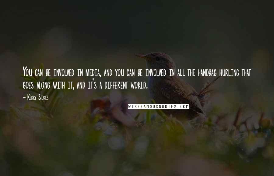 Kerry Stokes quotes: You can be involved in media, and you can be involved in all the handbag hurling that goes along with it, and it's a different world.