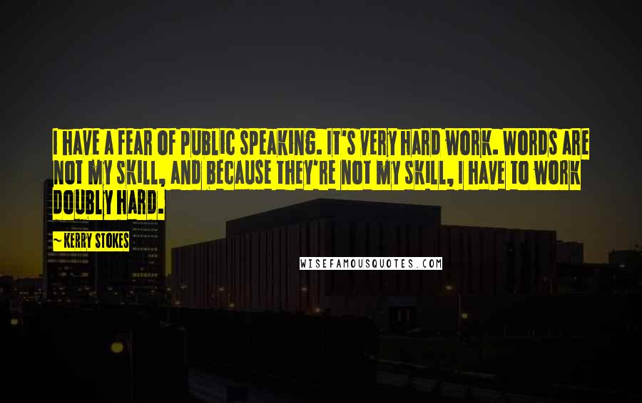 Kerry Stokes quotes: I have a fear of public speaking. It's very hard work. Words are not my skill, and because they're not my skill, I have to work doubly hard.