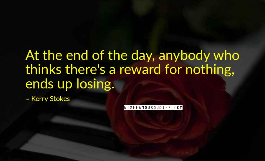 Kerry Stokes quotes: At the end of the day, anybody who thinks there's a reward for nothing, ends up losing.