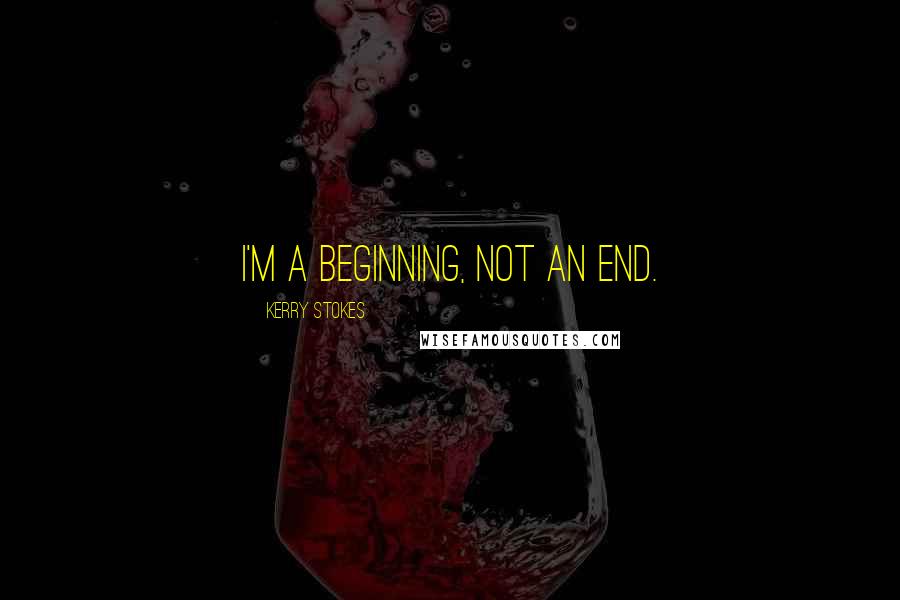 Kerry Stokes quotes: I'm a beginning, not an end. Kerry Stokes quotes: I'm a beginning, not an end.