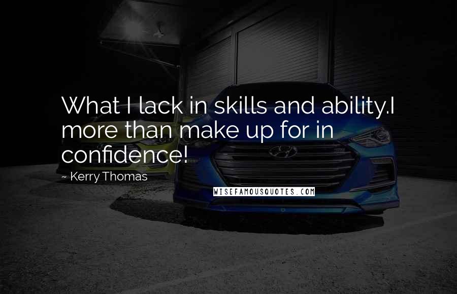 Kerry Thomas quotes: What I lack in skills and ability.I more than make up for in confidence!