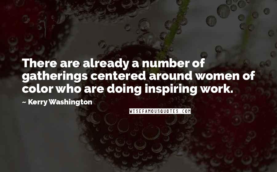 Kerry Washington quotes: There are already a number of gatherings centered around women of color who are doing inspiring work. Kerry Washington quotes: There are already a number of gatherings centered around women of color who are doing inspiring work.