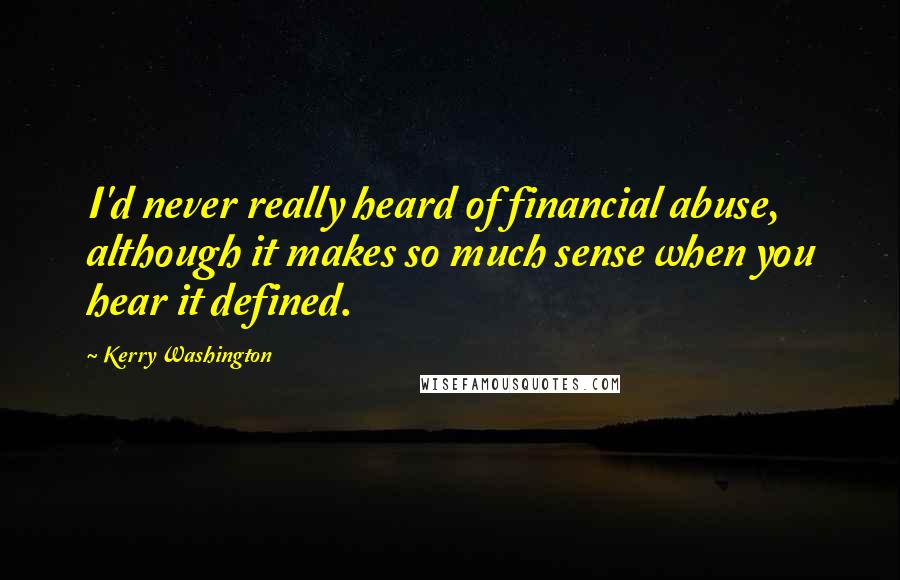 Kerry Washington quotes: I'd never really heard of financial abuse, although it makes so much sense when you hear it defined.