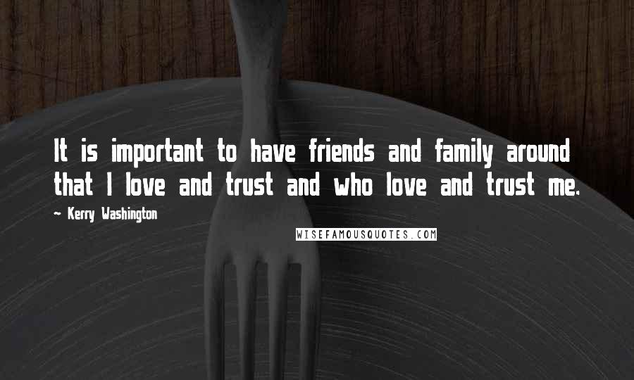 Kerry Washington quotes: It is important to have friends and family around that I love and trust and who love and trust me.