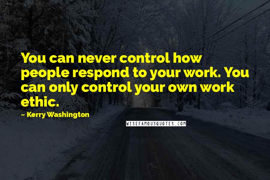 Kerry Washington quotes: You can never control how people respond to your work. You can only control your own work ethic.