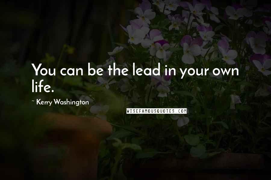 Kerry Washington quotes: You can be the lead in your own life.