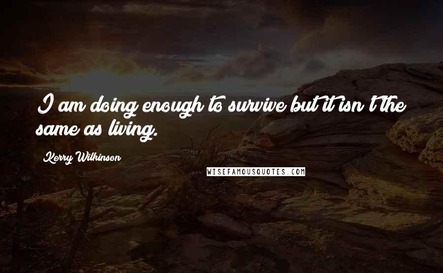 Kerry Wilkinson quotes: I am doing enough to survive but it isn't the same as living.