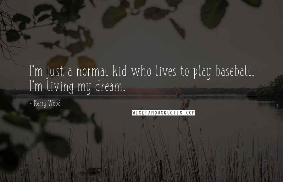 Kerry Wood quotes: I'm just a normal kid who lives to play baseball. I'm living my dream.