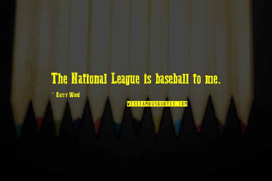 Kerry Wood Quotes By Kerry Wood: The National League is baseball to me.