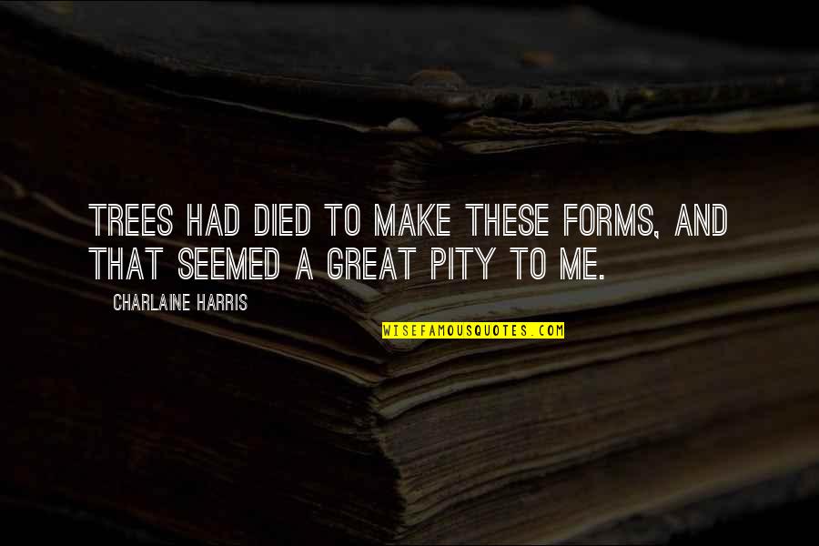 Kerryann Omeara Quotes By Charlaine Harris: Trees had died to make these forms, and