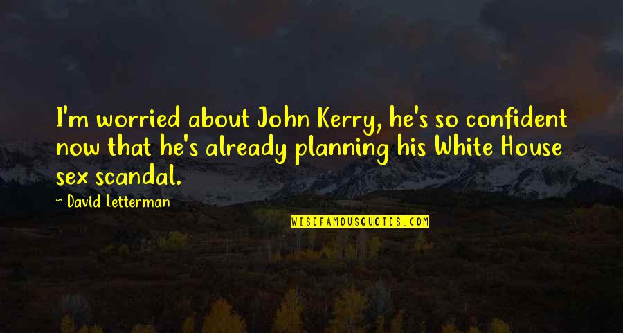Kerry's Quotes By David Letterman: I'm worried about John Kerry, he's so confident