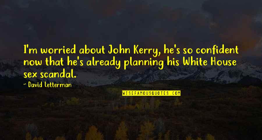 Kerry's Quotes By David Letterman: I'm worried about John Kerry, he's so confident Kerry's Quotes By David Letterman: I'm worried about John Kerry, he's so confident