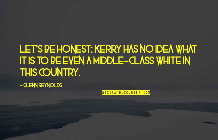 Kerry's Quotes By Glenn Reynolds: Let's be honest: Kerry has no idea what