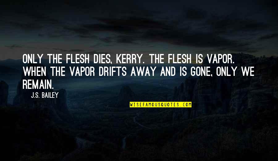 Kerry's Quotes By J.S. Bailey: Only the flesh dies, Kerry. The flesh is