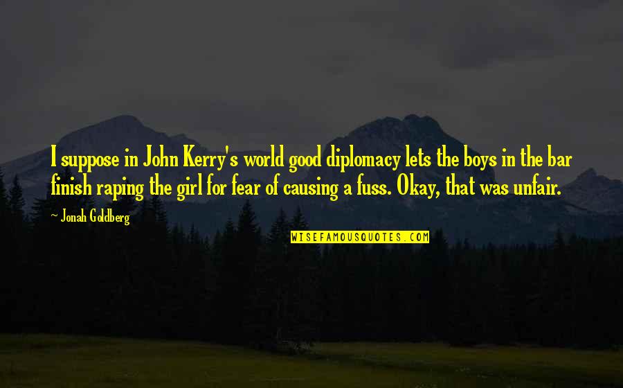 Kerry's Quotes By Jonah Goldberg: I suppose in John Kerry's world good diplomacy
