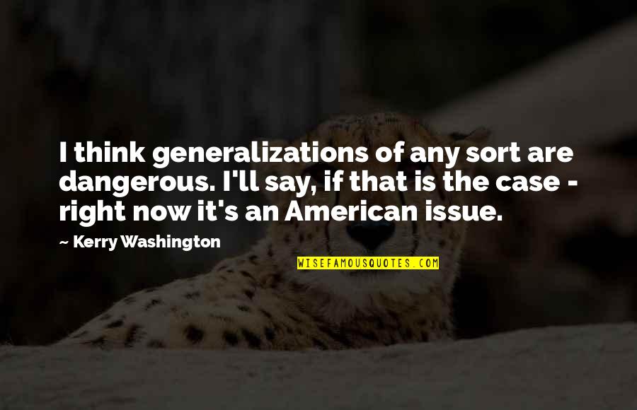 Kerry's Quotes By Kerry Washington: I think generalizations of any sort are dangerous.