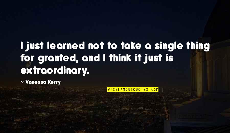 Kerry's Quotes By Vanessa Kerry: I just learned not to take a single Kerry's Quotes By Vanessa Kerry: I just learned not to take a single
