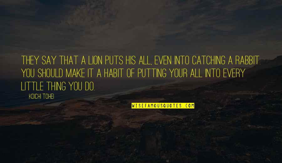 Kersbergen Suzanne Quotes By Koichi Tohei: They say that a lion puts his all, Kersbergen Suzanne Quotes By Koichi Tohei: They say that a lion puts his all,