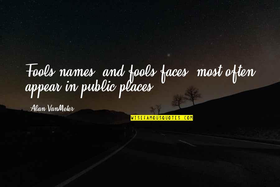 Kersen Quotes By Alan VanMeter: Fools names' and fools faces' most often appear