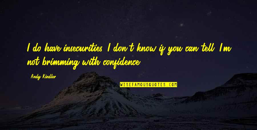 Kershisnik Brian Quotes By Andy Kindler: I do have insecurities. I don't know if Kershisnik Brian Quotes By Andy Kindler: I do have insecurities. I don't know if