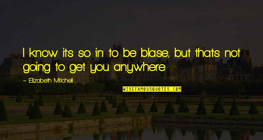 Kershisnik Ladder Quotes By Elizabeth Mitchell: I know it's so 'in' to be blase, Kershisnik Ladder Quotes By Elizabeth Mitchell: I know it's so 'in' to be blase,