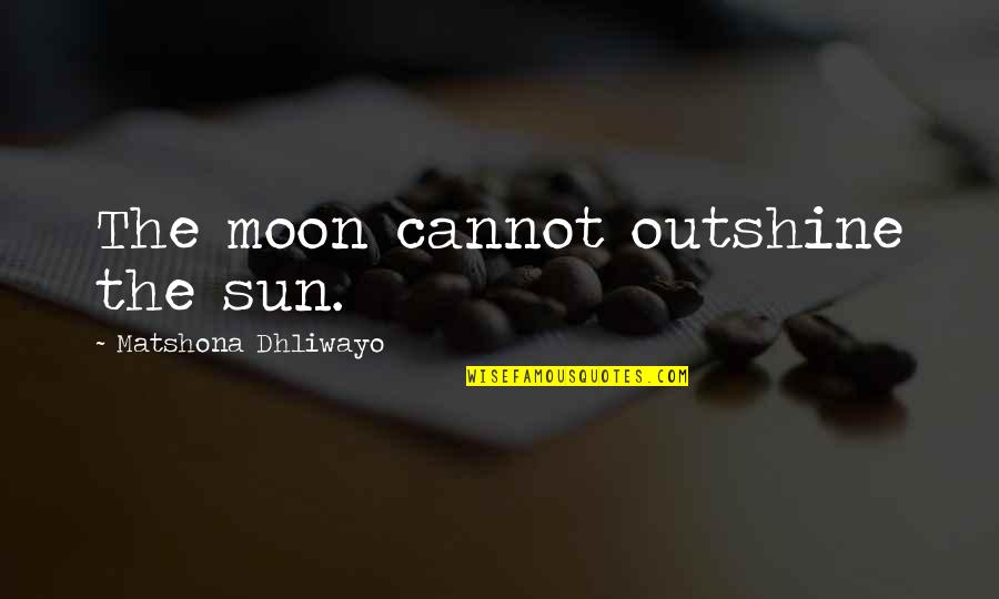 Kershone Quotes By Matshona Dhliwayo: The moon cannot outshine the sun. Kershone Quotes By Matshona Dhliwayo: The moon cannot outshine the sun.