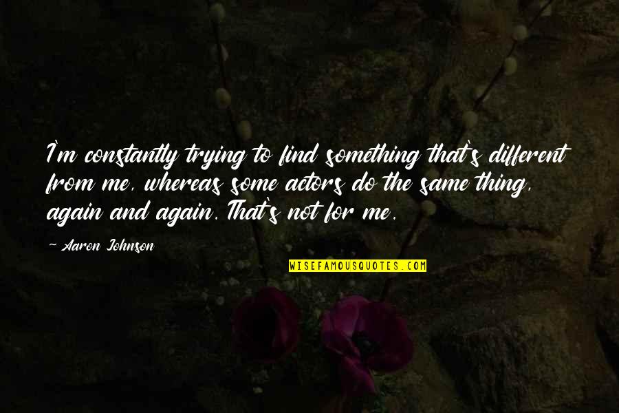 Kersi Bharucha Quotes By Aaron Johnson: I'm constantly trying to find something that's different Kersi Bharucha Quotes By Aaron Johnson: I'm constantly trying to find something that's different