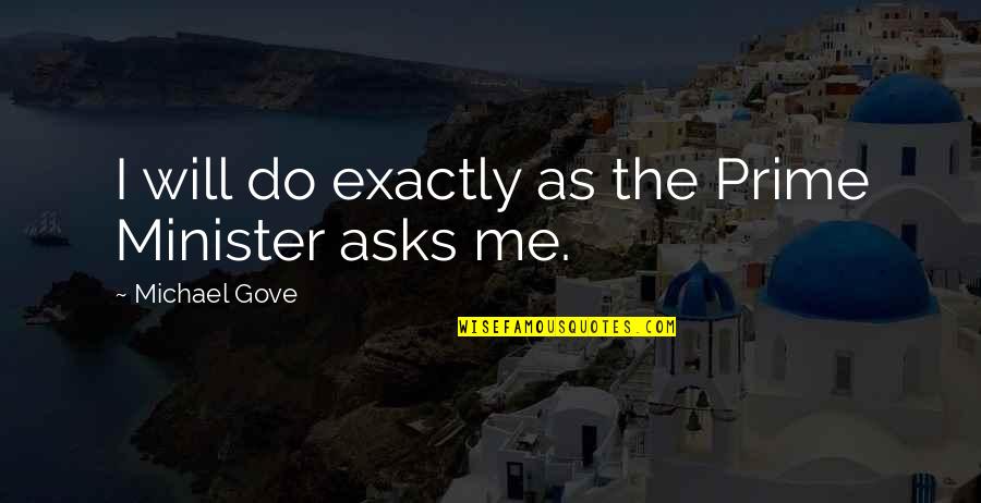Kersi Bharucha Quotes By Michael Gove: I will do exactly as the Prime Minister Kersi Bharucha Quotes By Michael Gove: I will do exactly as the Prime Minister