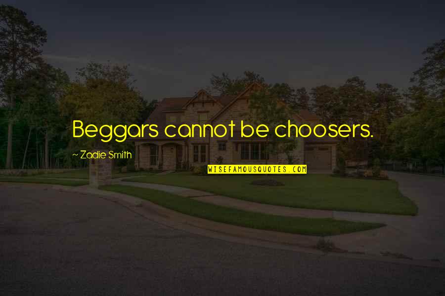 Kersi Bharucha Quotes By Zadie Smith: Beggars cannot be choosers. Kersi Bharucha Quotes By Zadie Smith: Beggars cannot be choosers.