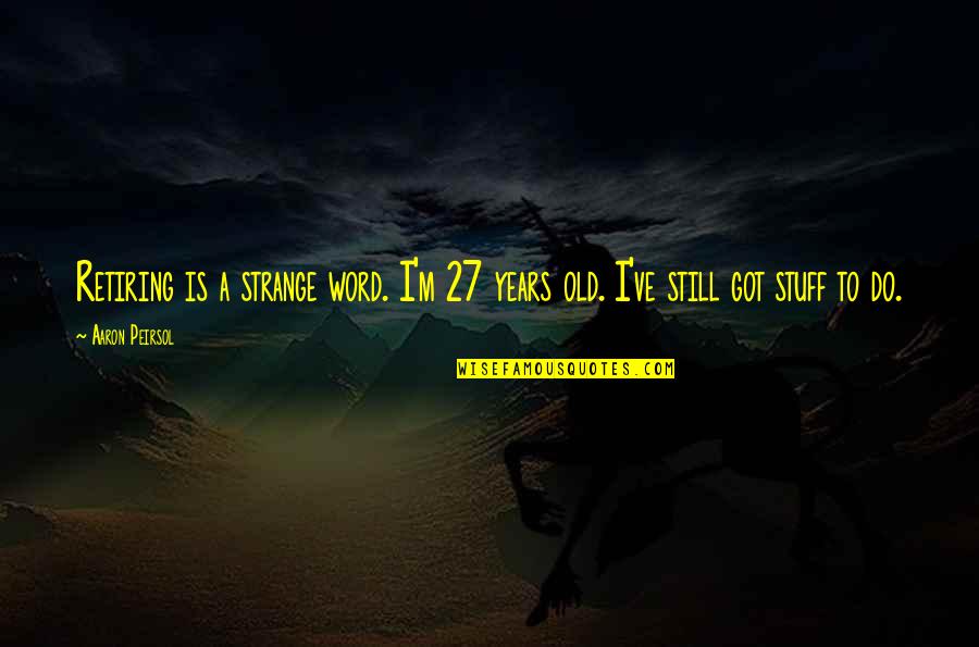 Kerst Humor Quotes By Aaron Peirsol: Retiring is a strange word. I'm 27 years