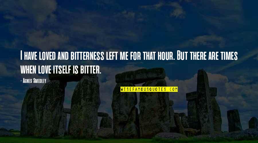 Kerstein Howard Quotes By Agnes Smedley: I have loved and bitterness left me for Kerstein Howard Quotes By Agnes Smedley: I have loved and bitterness left me for