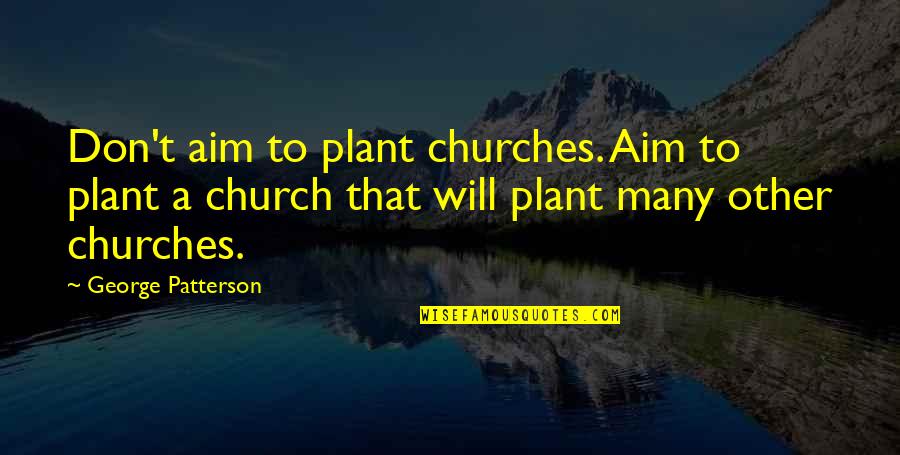 Kerstein Howard Quotes By George Patterson: Don't aim to plant churches. Aim to plant Kerstein Howard Quotes By George Patterson: Don't aim to plant churches. Aim to plant