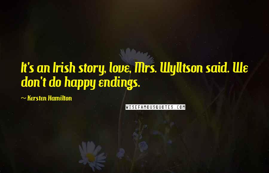 Kersten Hamilton quotes: It's an Irish story, love, Mrs. Wylltson said. We don't do happy endings.
