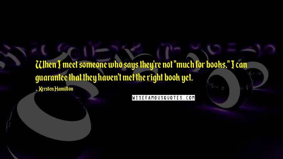 Kersten Hamilton quotes: When I meet someone who says they're not "much for books," I can guarantee that they haven't met the right book yet.